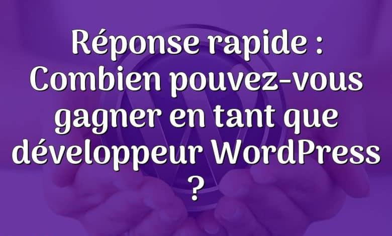 Réponse rapide : Combien pouvez-vous gagner en tant que développeur WordPress ?